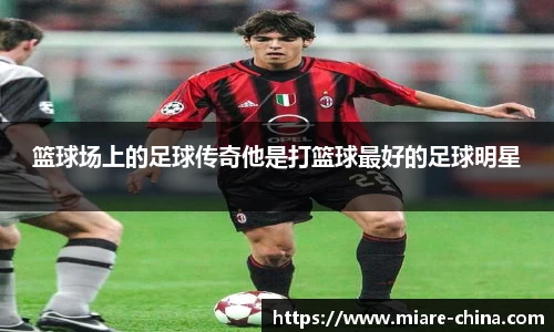 篮球场上的足球传奇他是打篮球最好的足球明星